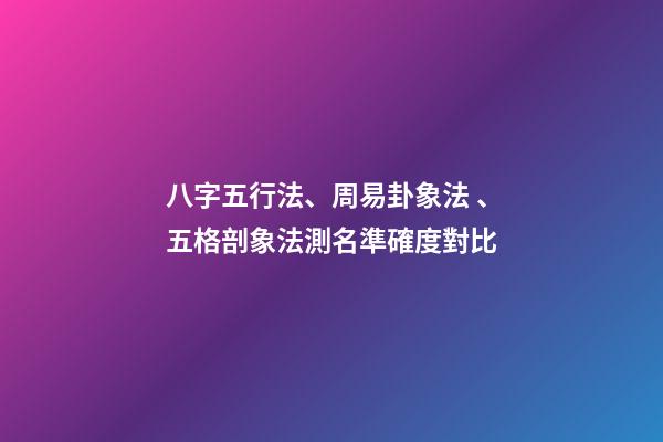 八字五行法、周易卦象法、五格剖象法測名準確度對比